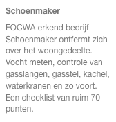 Schoenmaker
FOCWA erkend bedrijf Schoenmaker ontfermt zich over het woongedeelte.
Vocht meten, controle van gasslangen, gasstel, kachel, waterkranen en zo voort.
Een checklist van ruim 70 punten.