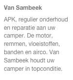 Van Sambeek
APK, regulier onderhoud en reparatie aan uw camper. De motor, remmen, vloeistoffen, banden en airco. Van Sambeek houdt uw camper in topconditie.
